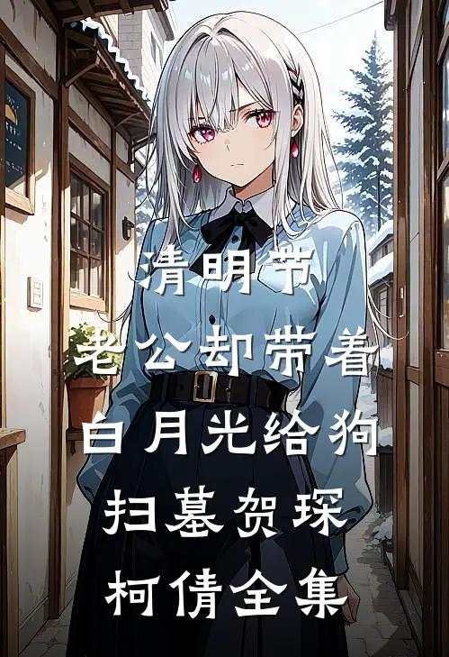 清明节，老公却带着白月光给狗扫墓贺琛柯倩全集