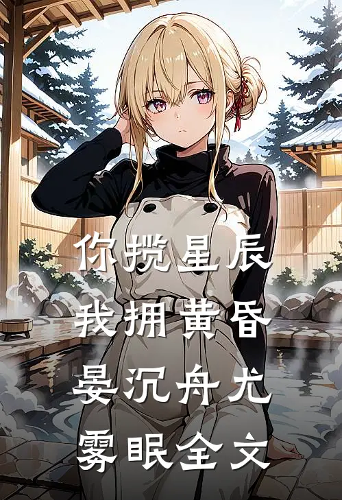 你揽星辰我拥黄昏晏沉舟尤雾眠全文