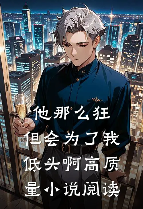 他那么狂，但会为了我低头啊高质量小说阅读