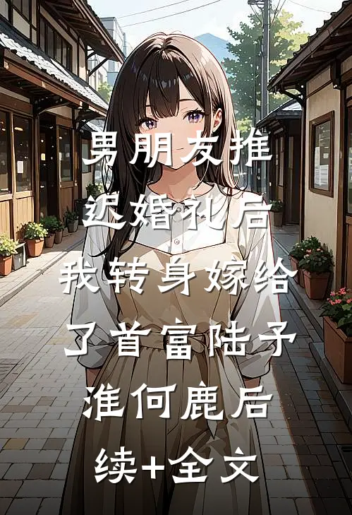 男朋友推迟婚礼后，我转身嫁给了首富陆予淮何鹿后续+全文