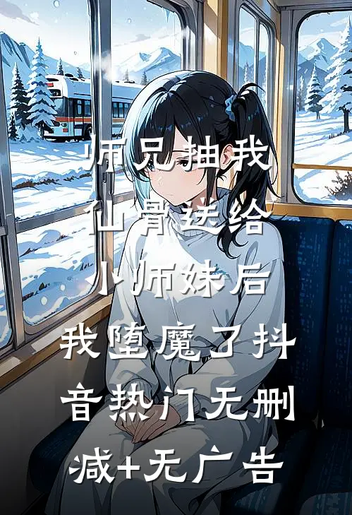 师兄抽我仙骨送给小师妹后，我堕魔了抖音热门无删减+无广告
