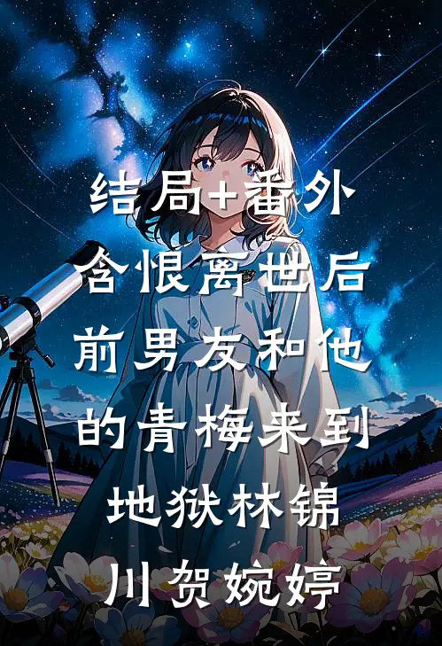 结局+番外含恨离世后，前男友和他的青梅来到地狱林锦川贺婉婷