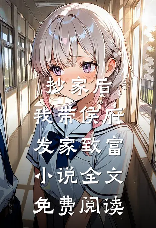 抄家后，我带侯府发家致富小说全文免费阅读