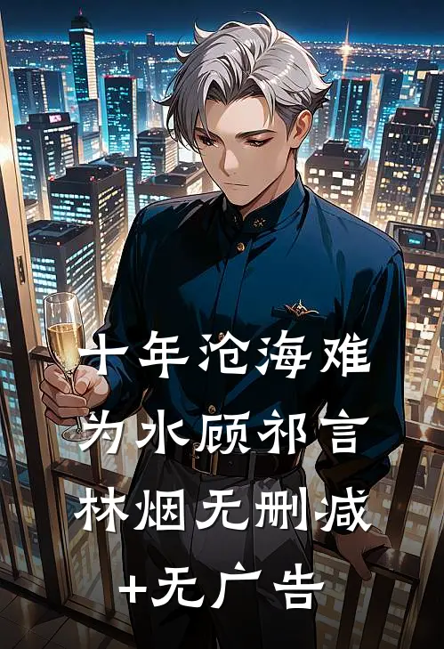 十年沧海难为水顾祁言林烟无删减+无广告