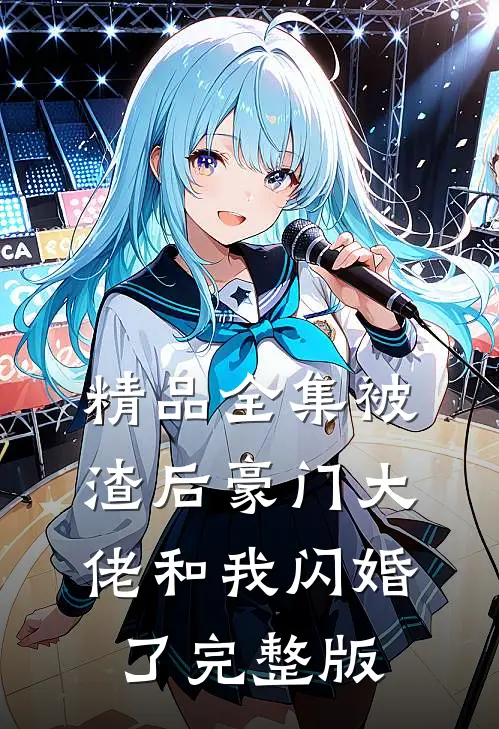 精品全集被渣后豪门大佬和我闪婚了完整版