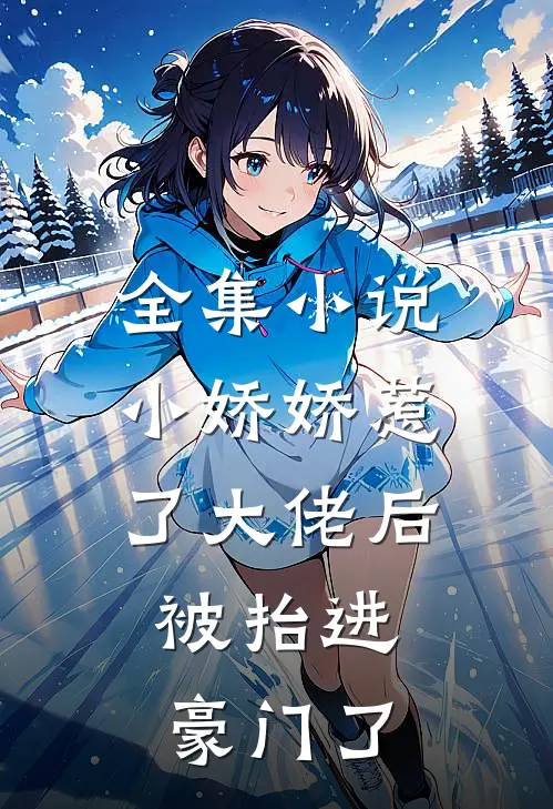 全集小说小娇娇惹了大佬后,被抬进豪门了