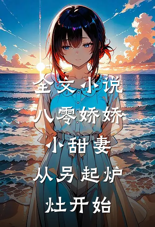 全文小说八零娇娇小甜妻，从另起炉灶开始