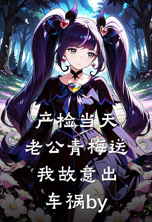 产检当天，老公青梅送我故意出车祸by