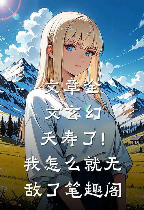 文章全文玄幻:夭寿了!我怎么就无敌了笔趣阁