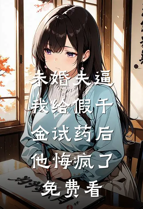 未婚夫逼我给假千金试药后，他悔疯了免费看
