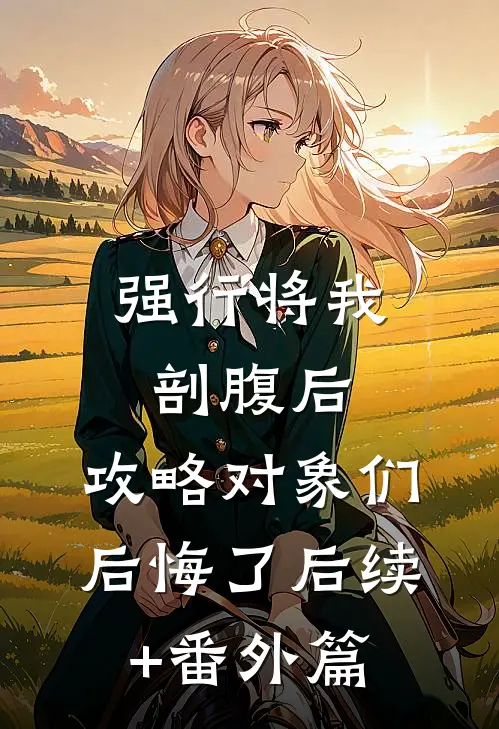 强行将我剖腹后，攻略对象们后悔了后续+番外篇