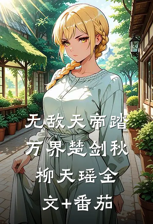 无敌天帝踏万界楚剑秋柳天瑶全文+番茄