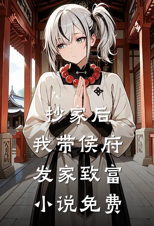 抄家后，我带侯府发家致富小说免费