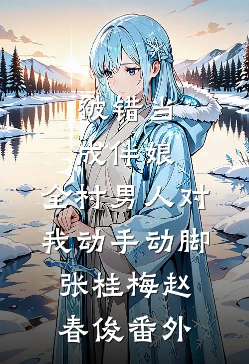 被错当成伴娘，全村男人对我动手动脚张桂梅赵春俊 番外