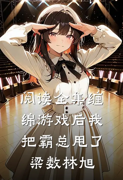 阅读全集缠绵游戏后我把霸总甩了梁数林旭