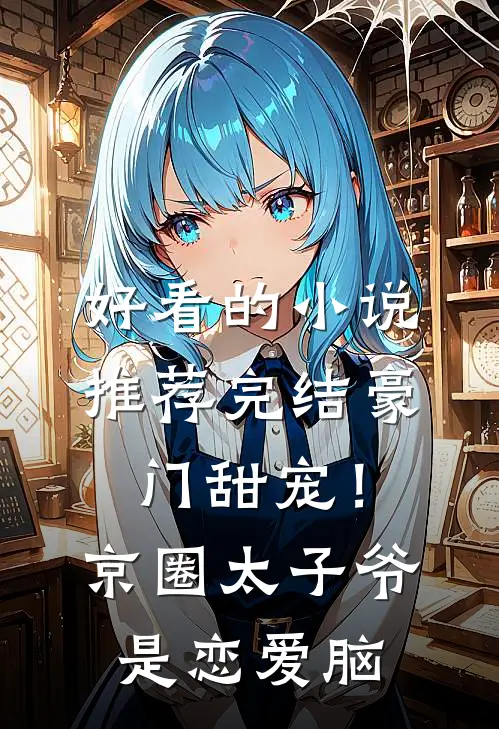 好看的小说推荐完结豪门甜宠！京圈太子爷是恋爱脑