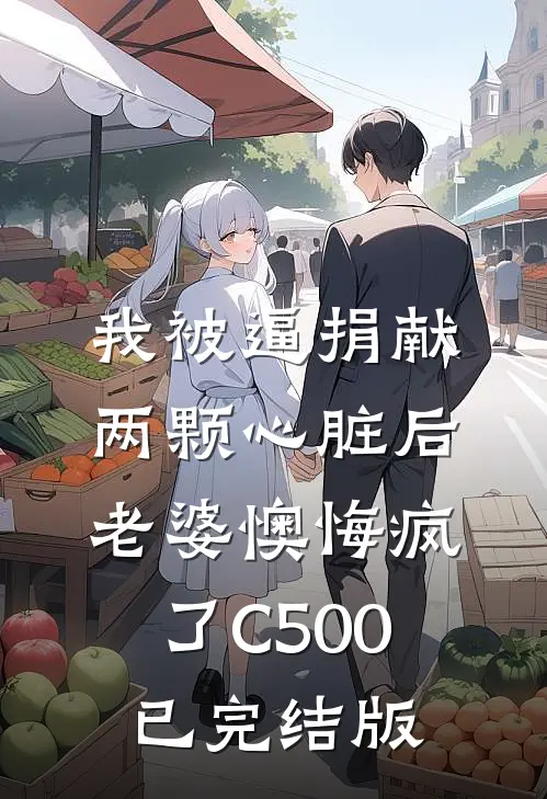 我被逼捐献两颗心脏后，老婆懊悔疯了C500已完结版
