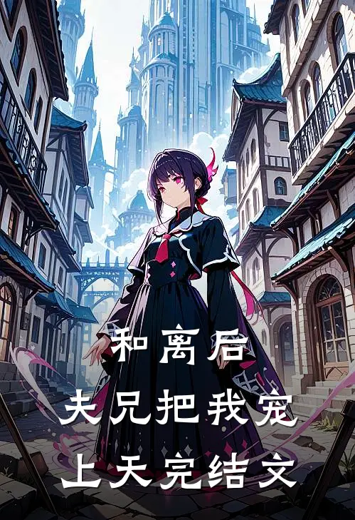 和离后，夫兄把我宠上天完结文