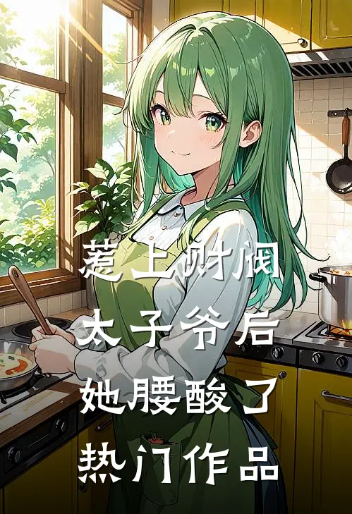 惹上财阀太子爷后，她腰酸了热门作品