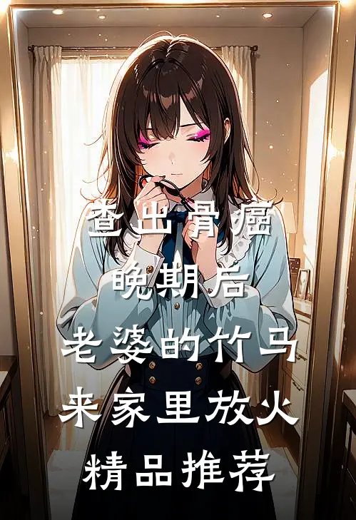 查出骨癌晚期后，老婆的竹马来家里放火精品推荐