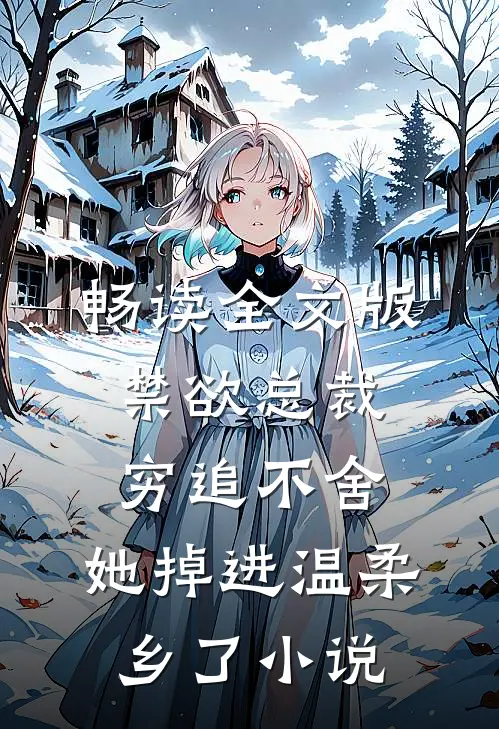 畅读全文版禁欲总裁穷追不舍,她掉进温柔乡了小说