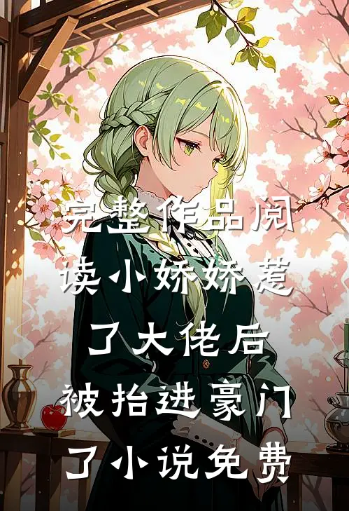 完整作品阅读小娇娇惹了大佬后,被抬进豪门了小说免费