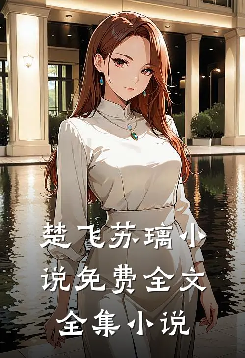 楚飞苏璃小说免费全文全集小说