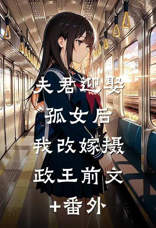 夫君迎娶孤女后，我改嫁摄政王前文+番外