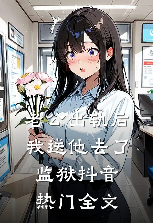 老公出轨后我送他去了监狱抖音热门全文