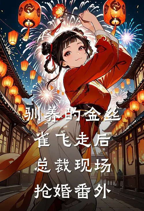 驯养的金丝雀飞走后，总裁现场抢婚番外