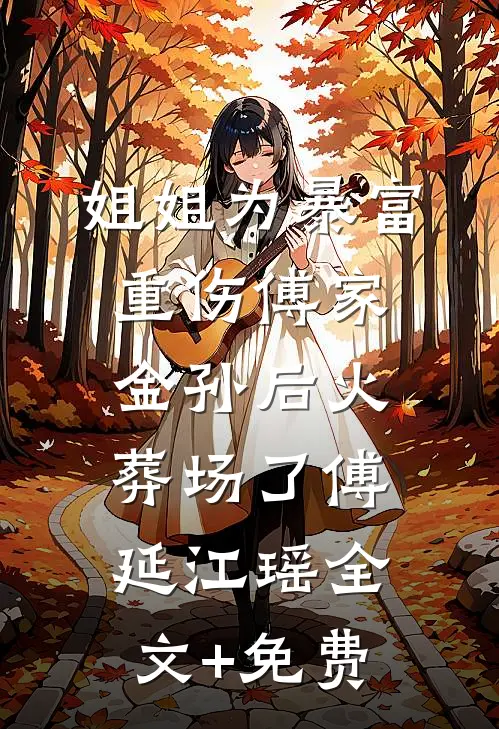 姐姐为暴富重伤傅家金孙后火葬场了傅延江瑶全文+免费