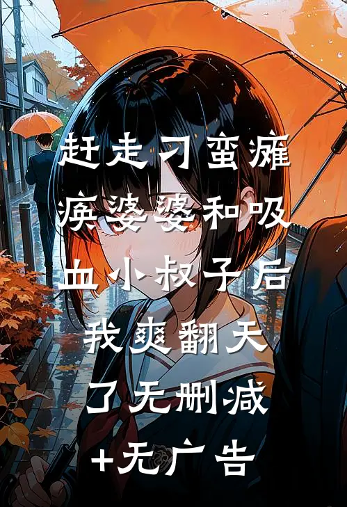 赶走刁蛮瘫痪婆婆和吸血小叔子后，我爽翻天了无删减+无广告