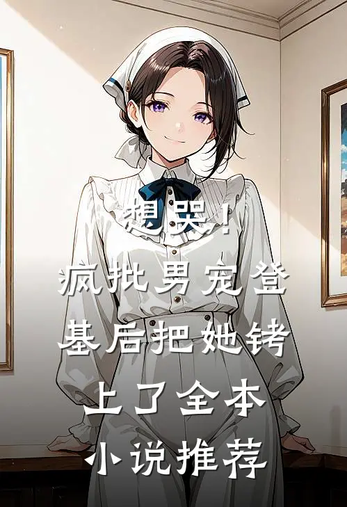 想哭！疯批男宠登基后把她铐上了全本小说推荐