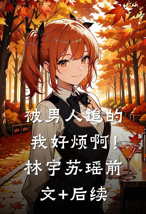 被男人追的我好烦啊！林宇苏瑶前文+后续