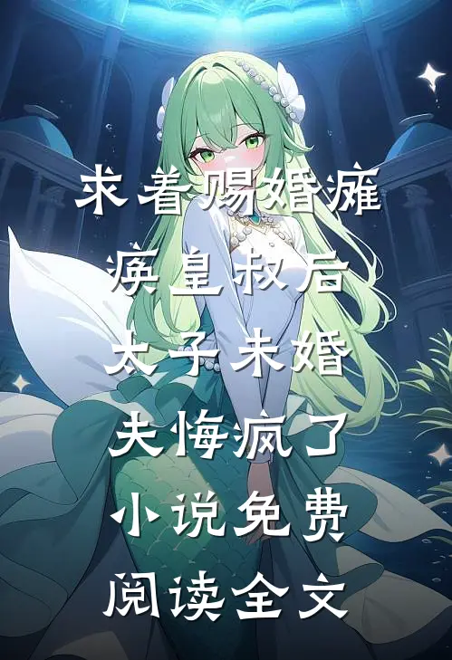 求着赐婚瘫痪皇叔后，太子未婚夫悔疯了小说免费阅读全文