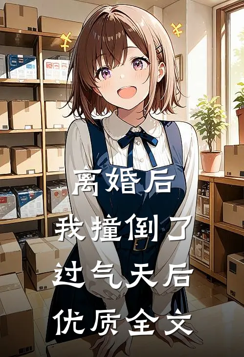 离婚后，我撞倒了过气天后优质全文
