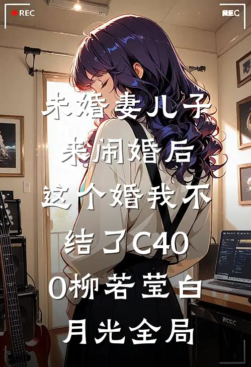 未婚妻儿子来闹婚后，这个婚我不结了C400柳若莹白月光全局