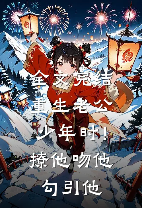 全文完结重生老公少年时！撩他吻他勾引他