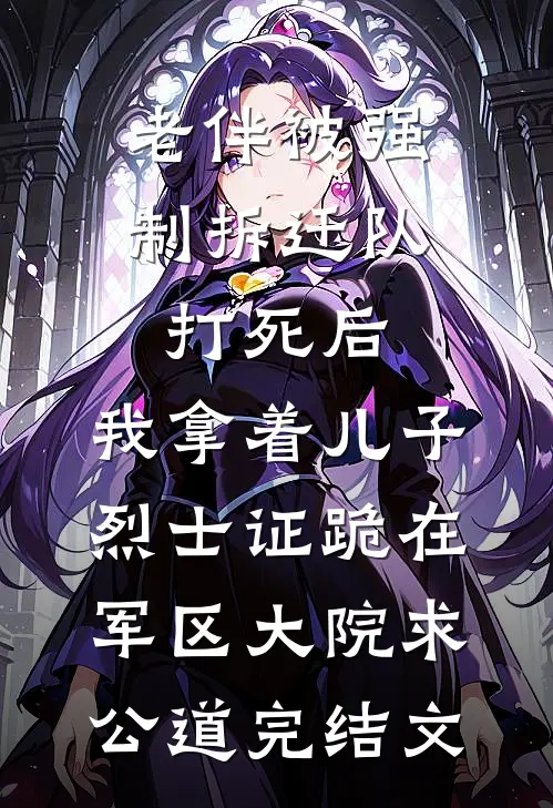 老伴被强制拆迁队打死后，我拿着儿子烈士证跪在军区大院求公道完结文