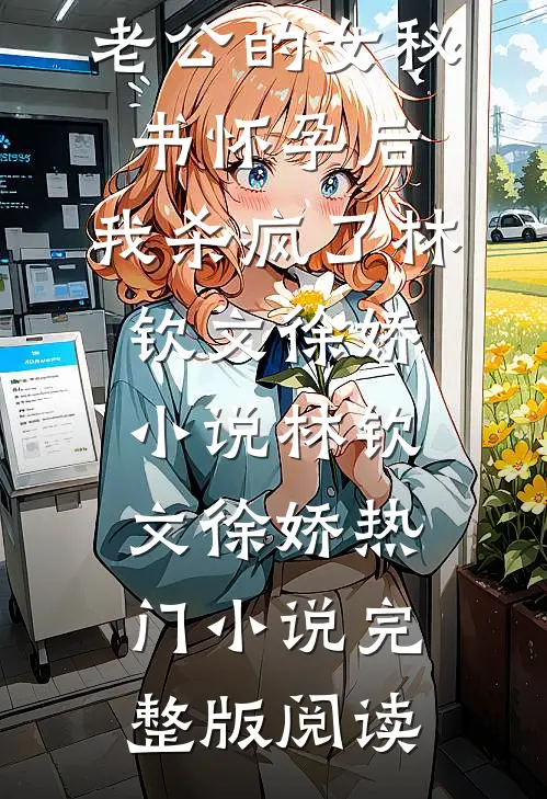 老公的女秘书怀孕后，我杀疯了林钦文徐娇小说林钦文徐娇热门小说完整版阅读