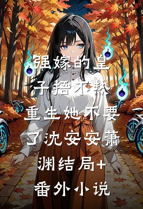 强嫁的皇子捂不热，重生她不要了沈安安萧渊结局+番外小说