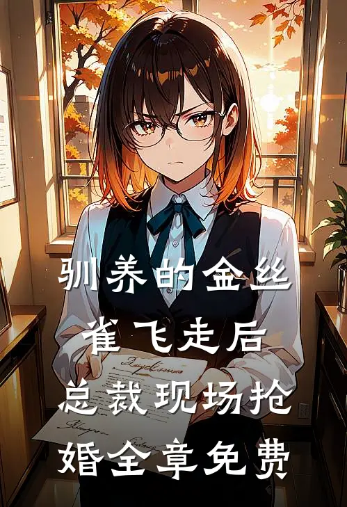 驯养的金丝雀飞走后，总裁现场抢婚全章免费