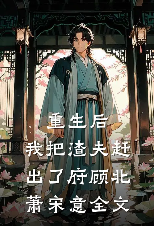 重生后，我把渣夫赶出了府顾北萧宋意全文