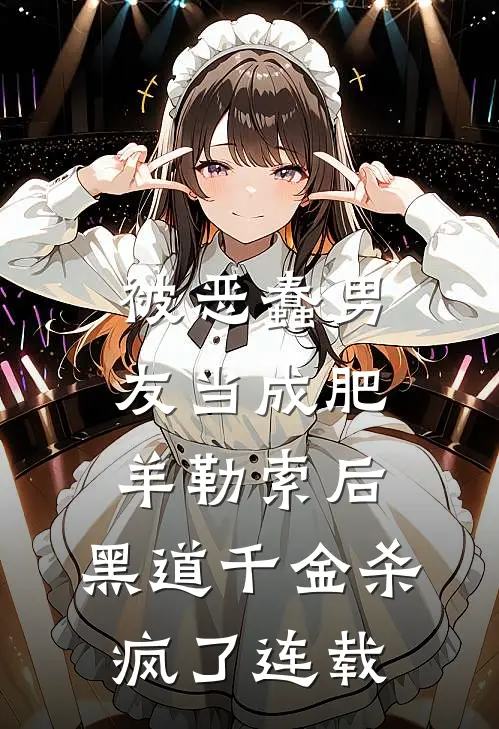 被恶蠢男友当成肥羊勒索后，黑道千金杀疯了连载