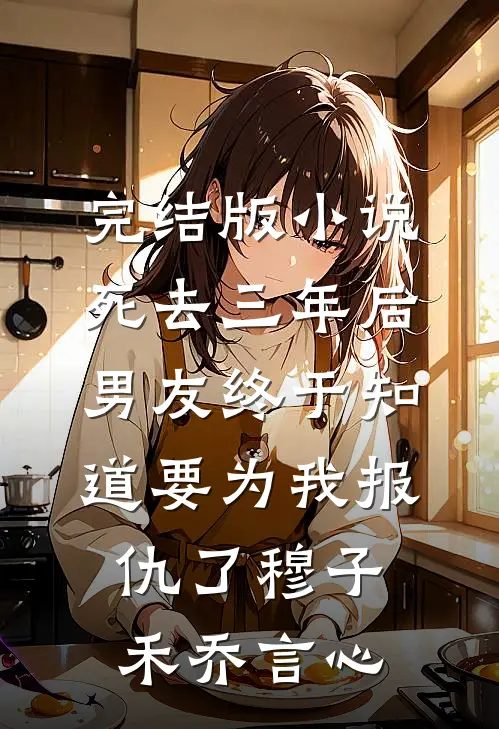 完结版小说死去三年后，男友终于知道要为我报仇了穆子禾乔言心