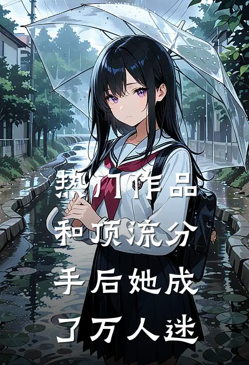 热门作品和顶流分手后她成了万人迷