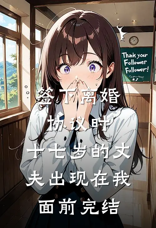 签下离婚协议时，十七岁的丈夫出现在我面前完结