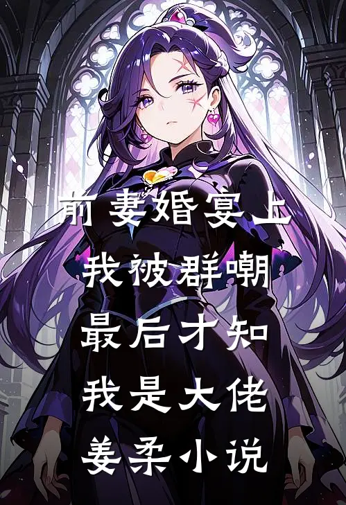 前妻婚宴上我被群嘲，最后才知我是大佬姜柔小说