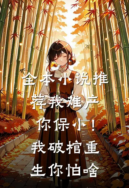 全本小说推荐我难产你保小！我破棺重生你怕啥