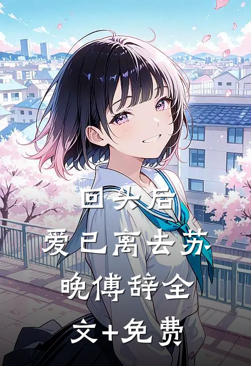 回头后，爱已离去苏晚傅辞全文+免费
